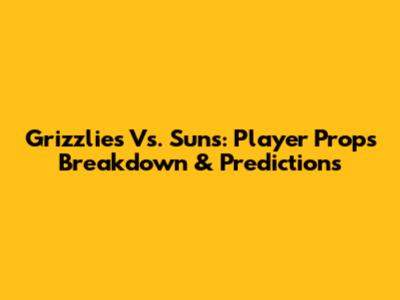 Grizzlies Vs. Suns: Player Props Breakdown & Predictions