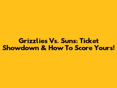 Grizzlies Vs. Suns: Ticket Showdown & How To Score Yours!