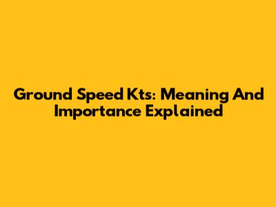 Ground Speed Kts: Meaning And Importance Explained