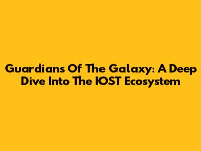 Guardians Of The Galaxy: A Deep Dive Into The IOST Ecosystem
