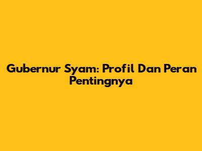 Gubernur Syam: Profil Dan Peran Pentingnya