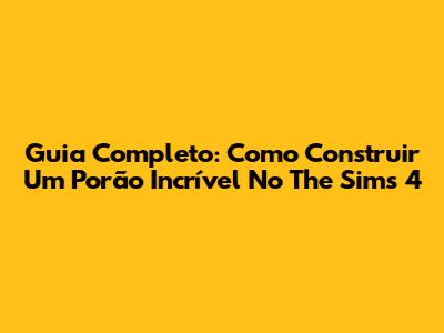 Guia Completo: Como Construir Um Porão Incrível No The Sims 4