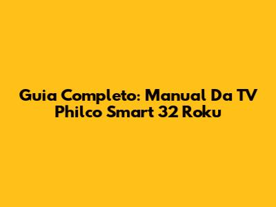 Guia Completo: Manual Da TV Philco Smart 32 Roku