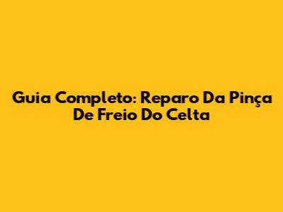 Guia Completo: Reparo Da Pinça De Freio Do Celta