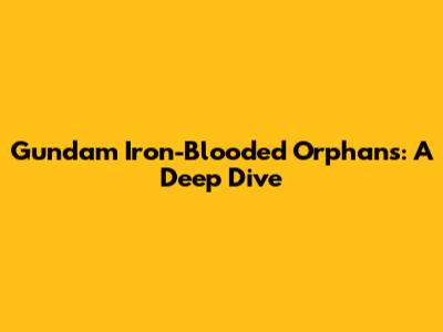 Gundam Iron-Blooded Orphans: A Deep Dive