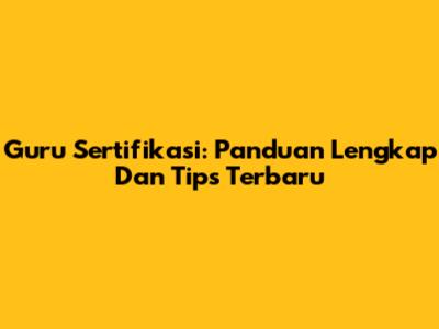 Guru Sertifikasi: Panduan Lengkap Dan Tips Terbaru