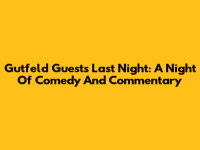 Gutfeld Guests Last Night: A Night Of Comedy And Commentary