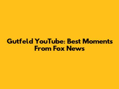 Gutfeld YouTube: Best Moments From Fox News