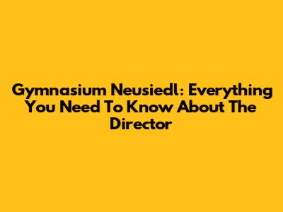 Gymnasium Neusiedl: Everything You Need To Know About The Director