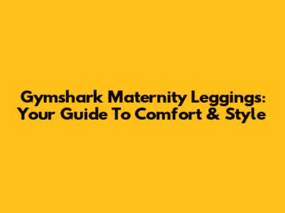Gymshark Maternity Leggings: Your Guide To Comfort & Style