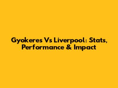 Gyokeres Vs Liverpool: Stats, Performance & Impact