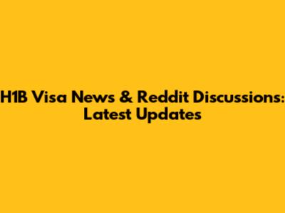 H1B Visa News & Reddit Discussions: Latest Updates