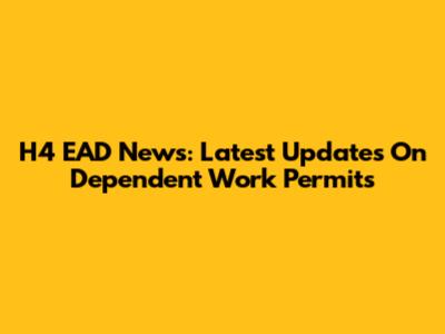 H4 EAD News: Latest Updates On Dependent Work Permits