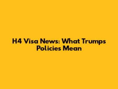 H4 Visa News: What Trump's Policies Mean