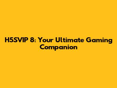 H5SVIP 8: Your Ultimate Gaming Companion