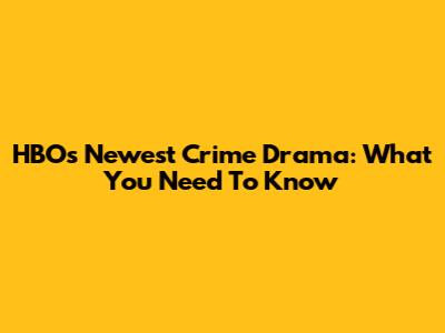 HBO's Newest Crime Drama: What You Need To Know