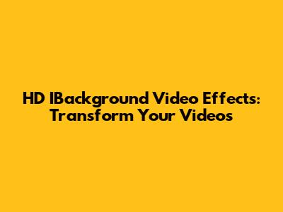 HD IBackground Video Effects: Transform Your Videos