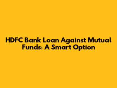 HDFC Bank Loan Against Mutual Funds: A Smart Option