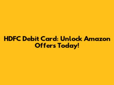 HDFC Debit Card: Unlock Amazon Offers Today!