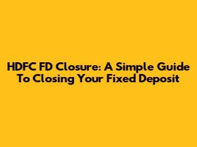 HDFC FD Closure: A Simple Guide To Closing Your Fixed Deposit