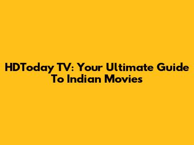 HDToday TV: Your Ultimate Guide To Indian Movies