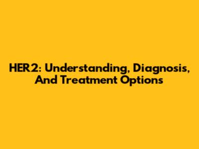 HER2: Understanding, Diagnosis, And Treatment Options