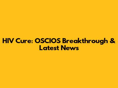 HIV Cure: OSCIOS Breakthrough & Latest News