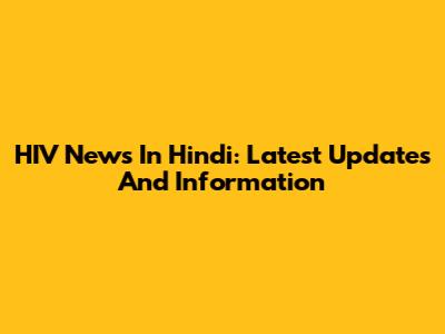 HIV News In Hindi: Latest Updates And Information
