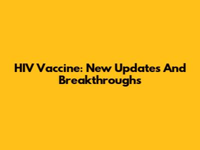 HIV Vaccine: New Updates And Breakthroughs