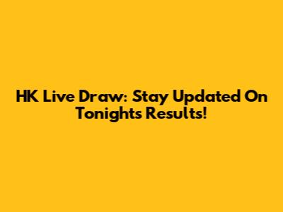 HK Live Draw: Stay Updated On Tonight's Results!