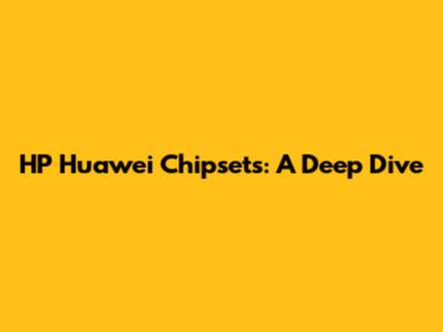 HP Huawei Chipsets: A Deep Dive