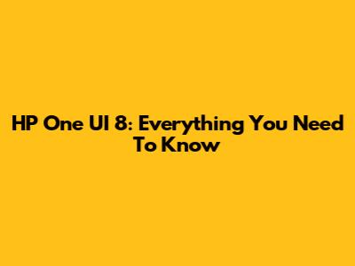 HP One UI 8: Everything You Need To Know