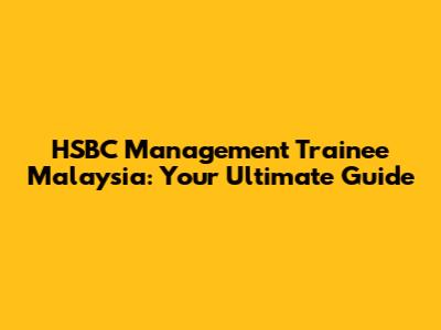 HSBC Management Trainee Malaysia: Your Ultimate Guide