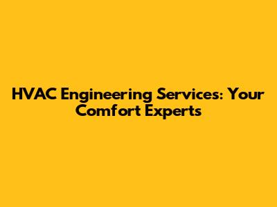 HVAC Engineering Services: Your Comfort Experts