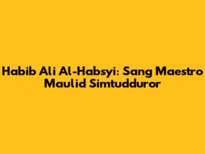 Habib Ali Al-Habsyi: Sang Maestro Maulid Simtudduror