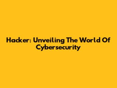 Hacker: Unveiling The World Of Cybersecurity