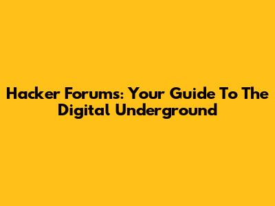 Hacker Forums: Your Guide To The Digital Underground
