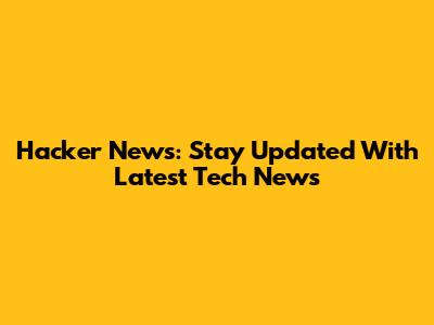 Hacker News: Stay Updated With Latest Tech News