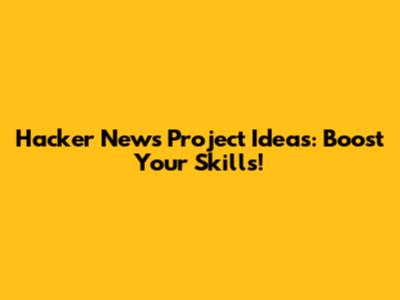 Hacker News Project Ideas: Boost Your Skills!