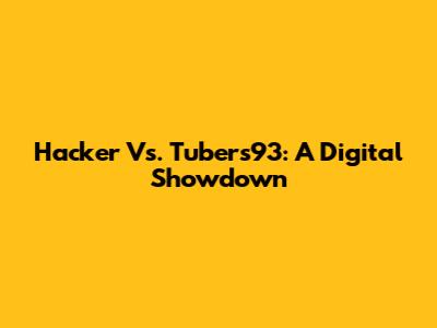 Hacker Vs. Tubers93: A Digital Showdown