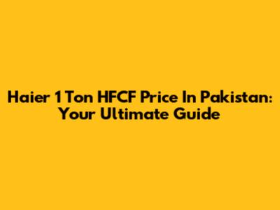 Haier 1 Ton HFCF Price In Pakistan: Your Ultimate Guide