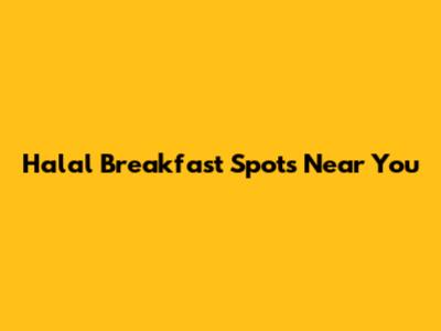 Halal Breakfast Spots Near You