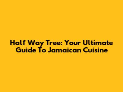 Half Way Tree: Your Ultimate Guide To Jamaican Cuisine