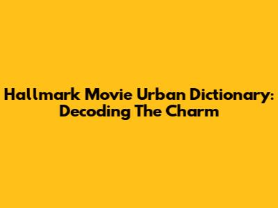 Hallmark Movie Urban Dictionary: Decoding The Charm