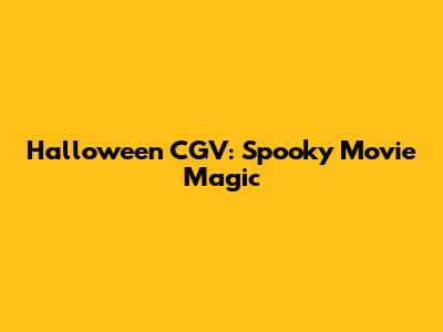 Halloween CGV: Spooky Movie Magic