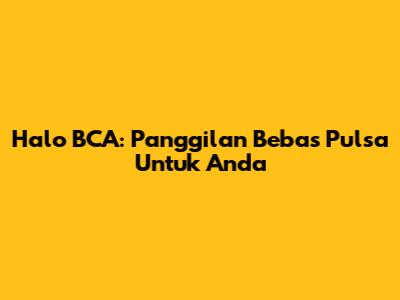 Halo BCA: Panggilan Bebas Pulsa Untuk Anda