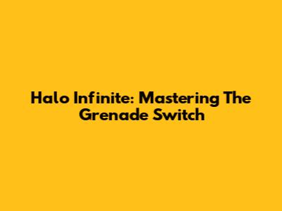 Halo Infinite: Mastering The Grenade Switch