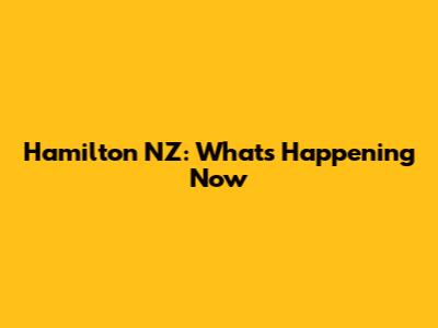 Hamilton NZ: What's Happening Now