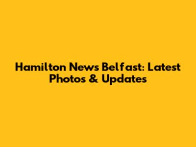Hamilton News Belfast: Latest Photos & Updates