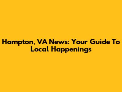 Hampton, VA News: Your Guide To Local Happenings